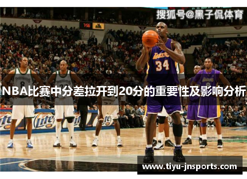 NBA比赛中分差拉开到20分的重要性及影响分析